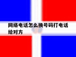 网络电话怎么换号码打电话给对方