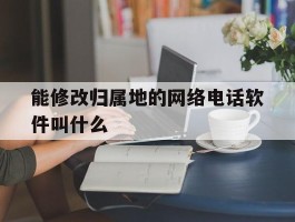 能修改归属地的网络电话软件叫什么