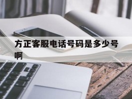 方正客服电话号码是多少号啊