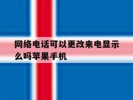 网络电话可以更改来电显示么吗苹果手机的简单介绍