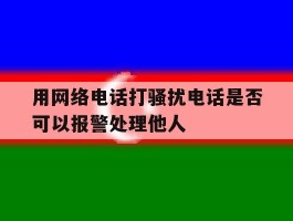 用网络电话打骚扰电话是否可以报警处理他人