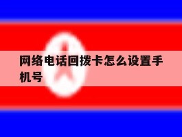 网络电话回拨卡怎么设置手机号