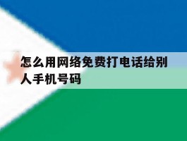 怎么用网络免费打电话给别人手机号码