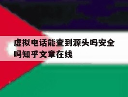 虚拟电话能查到源头吗安全吗知乎文章在线