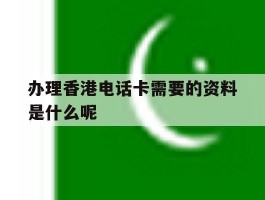 办理香港电话卡需要的资料是什么呢