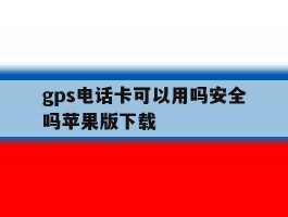 gps电话卡可以用吗安全吗苹果版下载