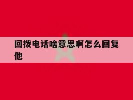回拨电话啥意思啊怎么回复他