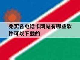 免实名电话卡网站有哪些软件可以下载的的简单介绍