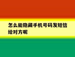 怎么能隐藏手机号码发短信给对方呢