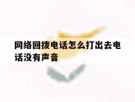 网络回拨电话怎么打出去电话没有声音