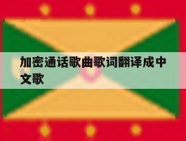 加密通话歌曲歌词翻译成中文歌的简单介绍
