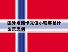 关于国外电话卡充值小程序是什么意思啊的信息