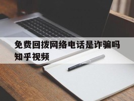 包含免费回拨网络电话是诈骗吗知乎视频的词条