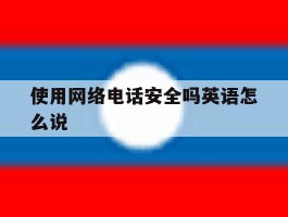 使用网络电话安全吗英语怎么说
