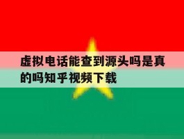 关于虚拟电话能查到源头吗是真的吗知乎视频下载的信息
