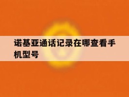 诺基亚通话记录在哪查看手机型号
