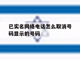 已实名网络电话怎么取消号码显示的号码