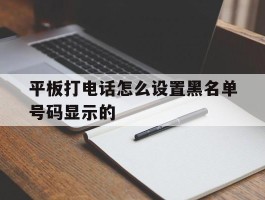 平板打电话怎么设置黑名单号码显示的
