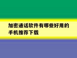 加密通话软件有哪些好用的手机推荐下载