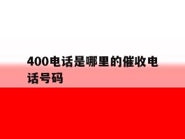 400电话是哪里的催收电话号码