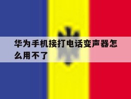 华为手机接打电话变声器怎么用不了