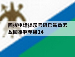 包含回拨电话提示号码已失效怎么回事啊苹果14的词条