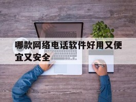 哪款网络电话软件好用又便宜又安全