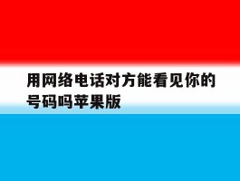 关于用网络电话对方能看见你的号码吗苹果版的信息