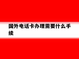 国外电话卡办理需要什么手续