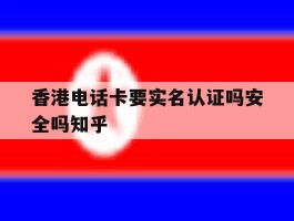 香港电话卡要实名认证吗安全吗知乎的简单介绍
