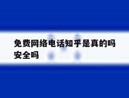 免费网络电话知乎是真的吗安全吗的简单介绍