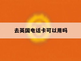 去英国电话卡可以用吗