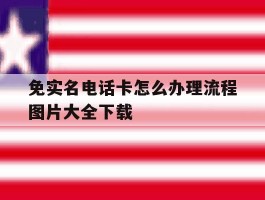 包含免实名电话卡怎么办理流程图片大全下载的词条