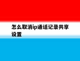怎么取消ip通话记录共享设置