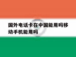 国外电话卡在中国能用吗移动手机能用吗的简单介绍