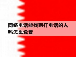 网络电话能找到打电话的人吗怎么设置