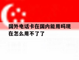 国外电话卡在国内能用吗现在怎么用不了了