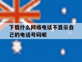 下载什么网络电话不显示自己的电话号码呢的简单介绍
