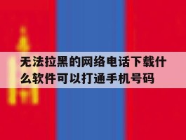 关于无法拉黑的网络电话下载什么软件可以打通手机号码的信息
