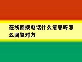 在线回拨电话什么意思呀怎么回复对方