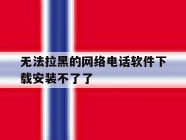 无法拉黑的网络电话软件下载安装不了了