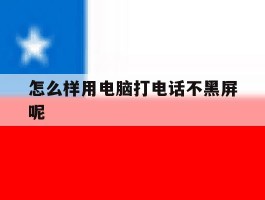 怎么样用电脑打电话不黑屏呢
