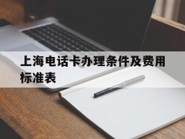 上海电话卡办理条件及费用标准表
