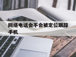 网络电话会不会被定位跟踪手机