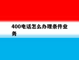 400电话怎么办理条件业务