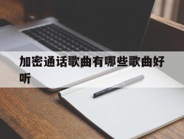 加密通话歌曲有哪些歌曲好听
