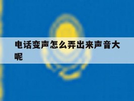 电话变声怎么弄出来声音大呢