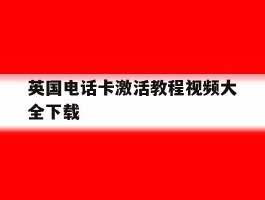 英国电话卡激活教程视频大全下载