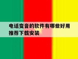 电话变音的软件有哪些好用推荐下载安装