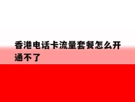 香港电话卡流量套餐怎么开通不了
